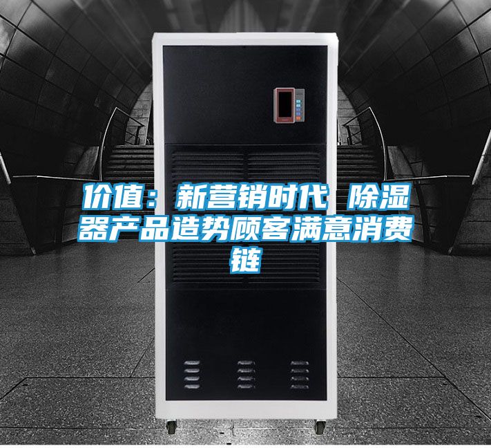 价值：新营销时代 除湿器产品造势顾客满意消费链