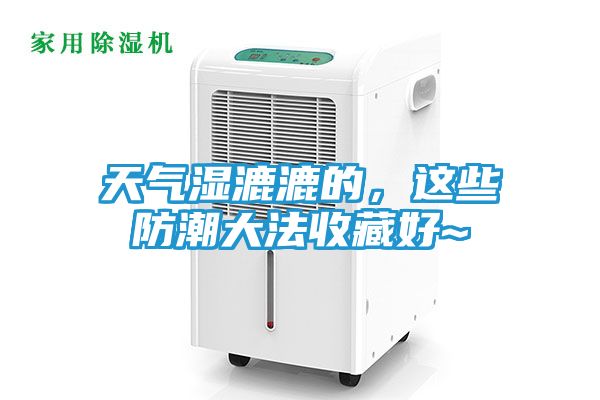 天气湿漉漉的，这些防潮大法收藏好~