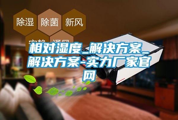 相对湿度_解决方案_解决方案-实力厂家官网