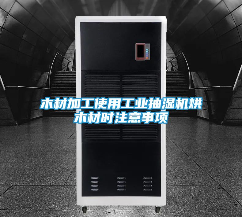 木材加工使用工业抽湿机烘木材时注意事项