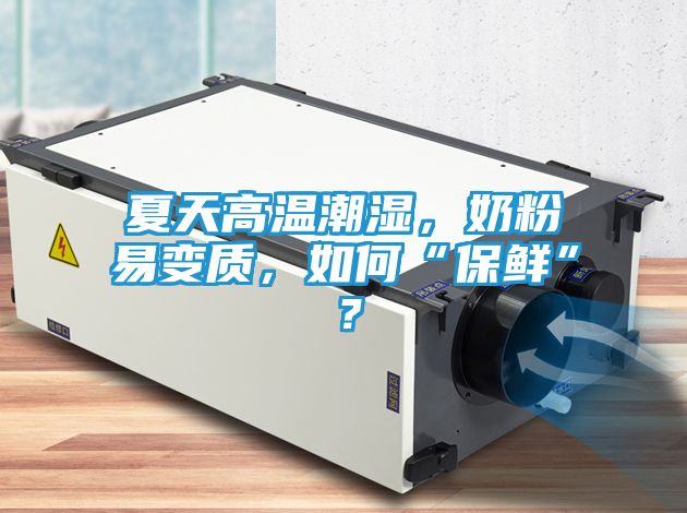 夏天高温潮湿，奶粉易变质，如何“保鲜”？