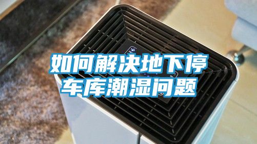 如何解决地下停车库潮湿问题