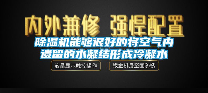 除湿机能够很好的将空气内遗留的水凝结形成冷凝水