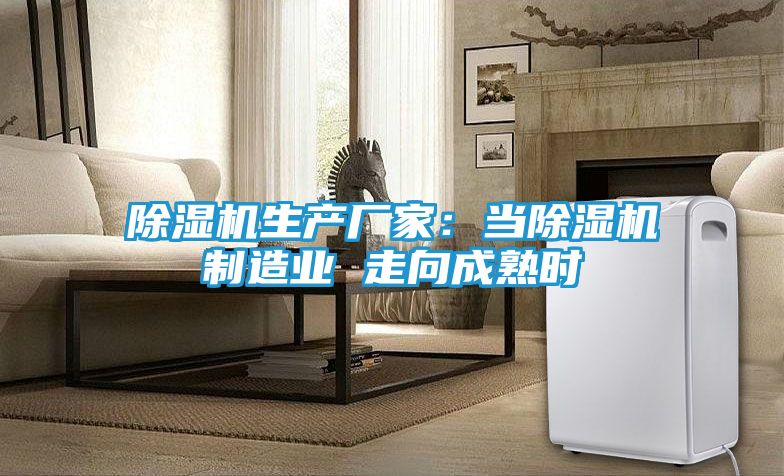 除湿机生产厂家：当除湿机制造业 走向成熟时