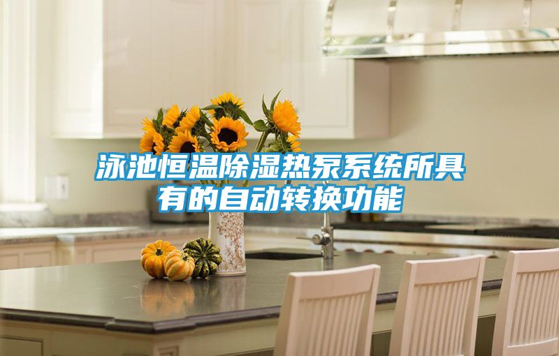 泳池恒温除湿热泵系统所具有的自动转换功能