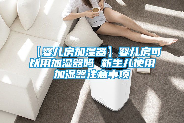 【婴儿房加湿器】婴儿房可以用加湿器吗 新生儿使用加湿器注意事项
