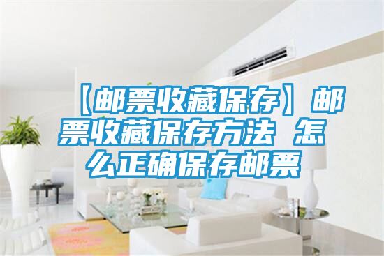 【邮票收藏保存】邮票收藏保存方法 怎么正确保存邮票