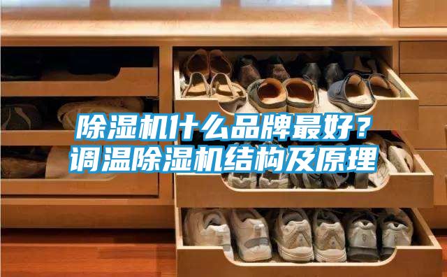 除湿机什么品牌最好？调温除湿机结构及原理