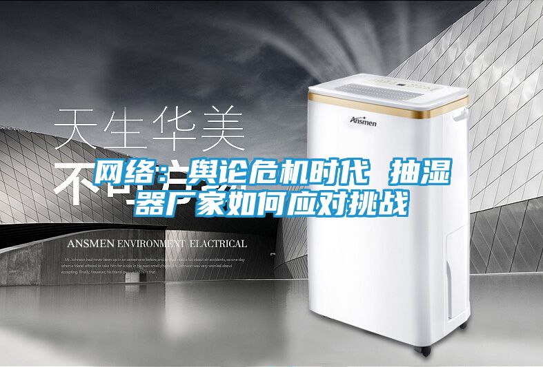 网络：舆论危机时代 抽湿器厂家如何应对挑战