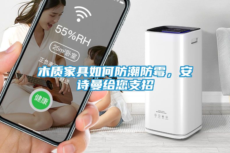 木质家具如何防潮防霉，安诗曼给您支招