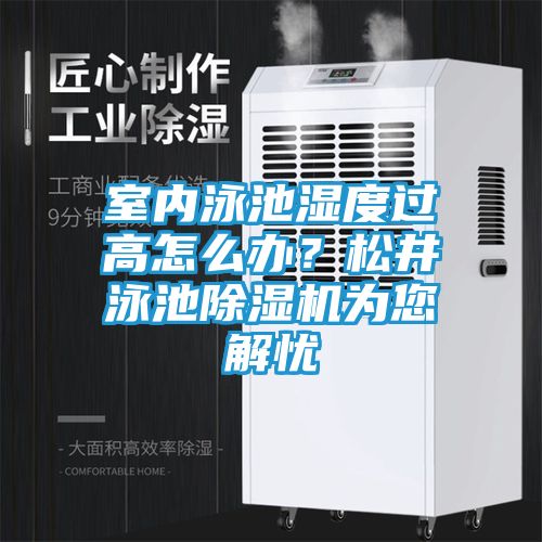 室内泳池湿度过高怎么办？松井泳池除湿机为您解忧
