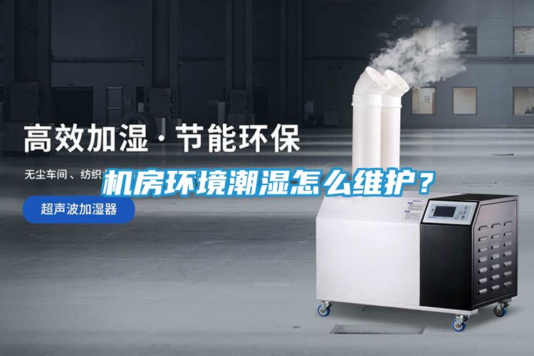 机房环境潮湿怎么维护？