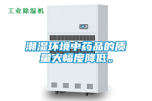潮湿环境中药品的质量大幅度降低。