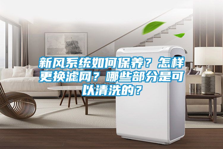 新风系统如何保养？怎样更换滤网？哪些部分是可以清洗的？