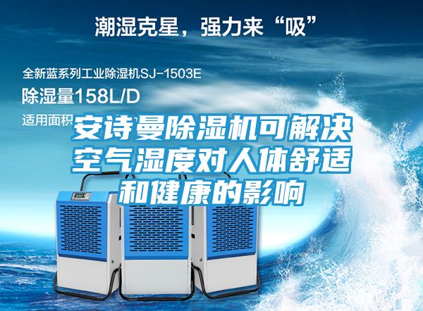 安诗曼除湿机可解决空气湿度对人体舒适和健康的影响