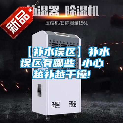 【补水误区】补水误区有哪些 小心越补越干燥!