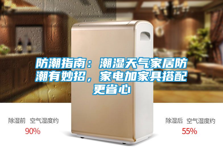 防潮指南：潮湿天气家居防潮有妙招，家电加家具搭配更省心