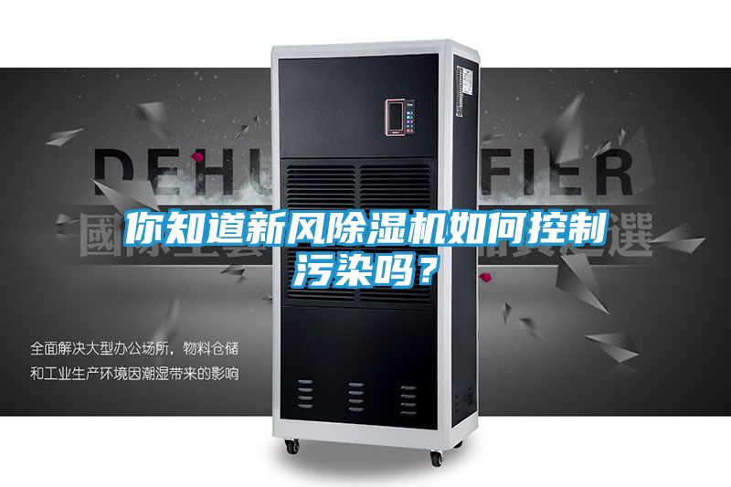 你知道新风除湿机如何控制污染吗?