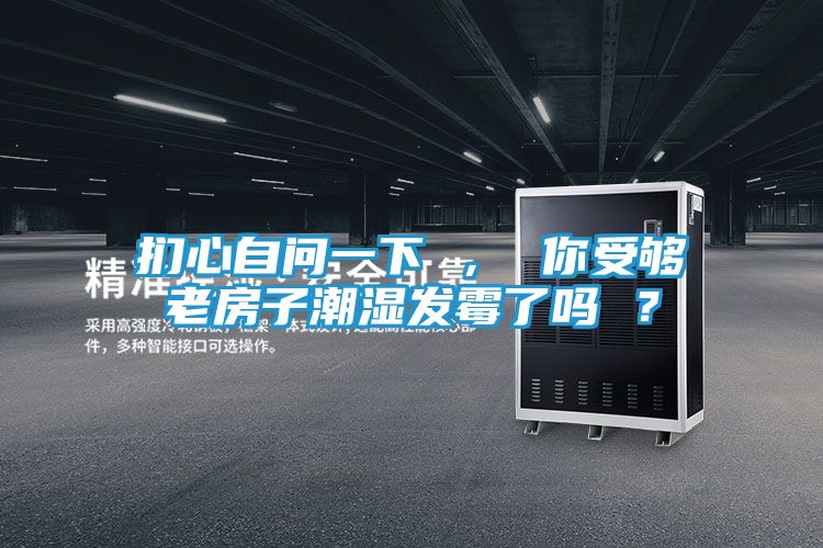 扪心自问一下 , 你受够老房子潮湿发霉了吗 ?