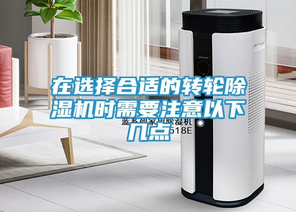 在选择合适的转轮除湿机时需要注意以下几点