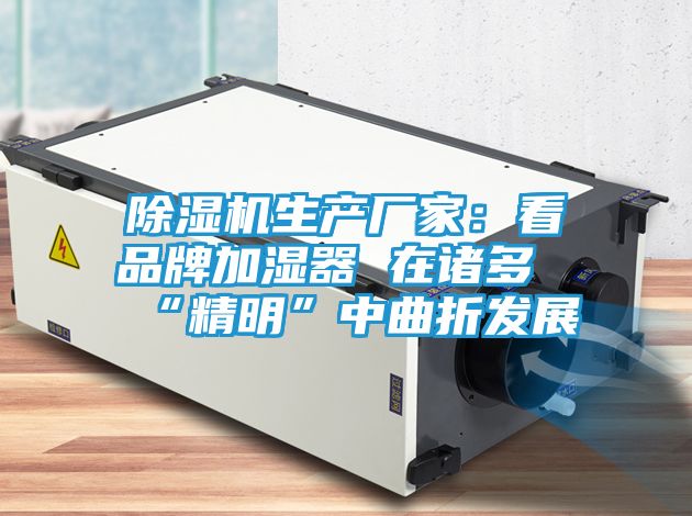 除湿机生产厂家：看品牌加湿器 在诸多“精明”中曲折发展