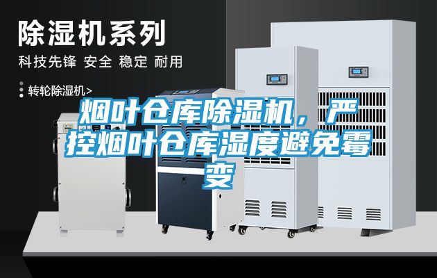 烟叶仓库除湿机，严控烟叶仓库湿度避免霉变