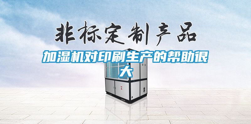 加湿机对印刷生产的帮助很大