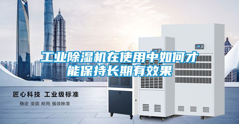 工业除湿机在使用中如何才能保持长期有效果