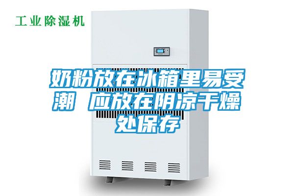 奶粉放在冰箱里易受潮 应放在阴凉干燥处保存