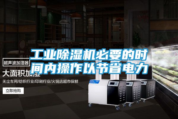 工业除湿机必要的时间内操作以节省电力
