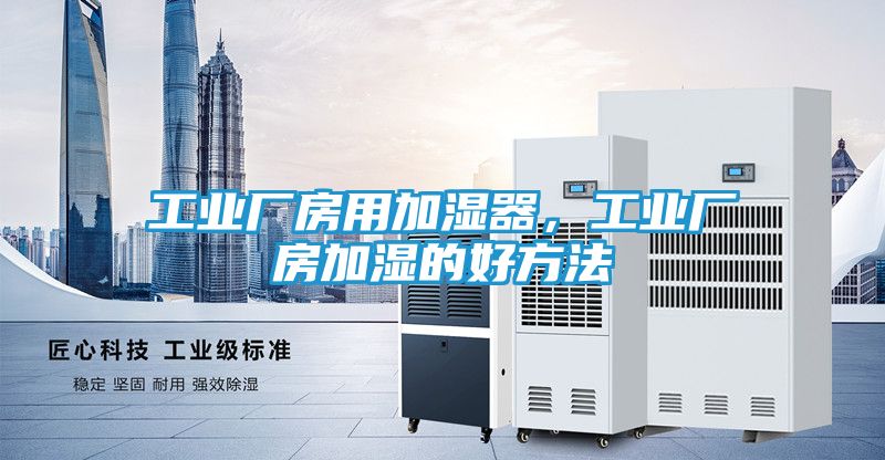 工业厂房用加湿器,工业厂房加湿的好方法