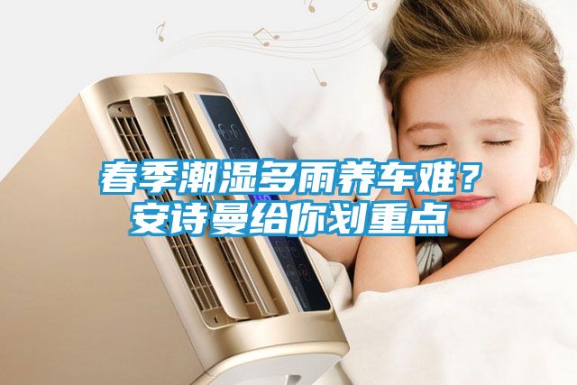 春季潮湿多雨养车难？安诗曼给你划重点