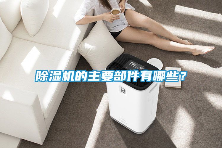 除湿机的主要部件有哪些？