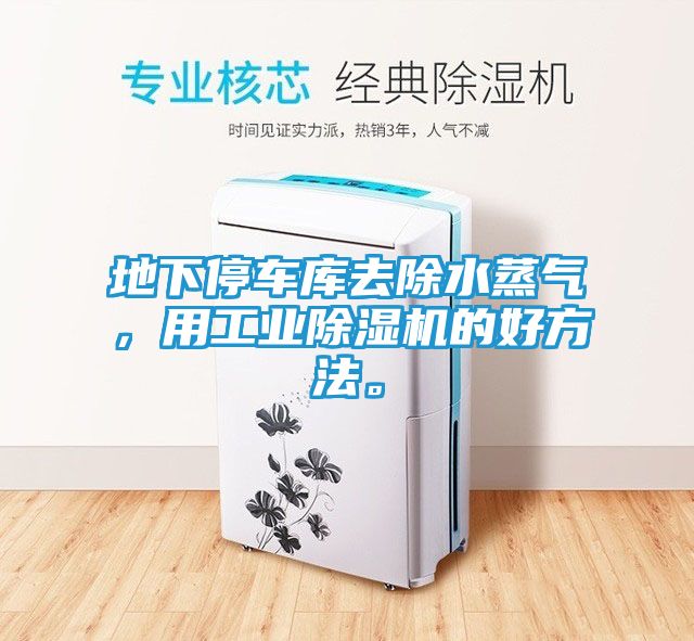 地下停车库去除水蒸气,用工业除湿机的好方法。