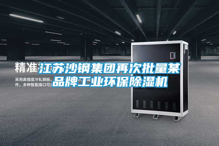 江苏沙钢集团再次批量某品牌工业环保除湿机