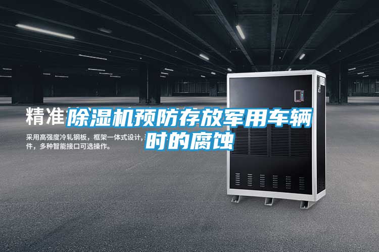 除湿机预防存放军用车辆时的腐蚀