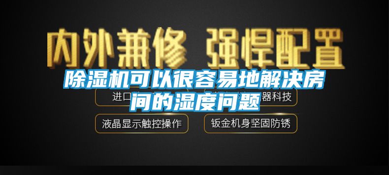 除湿机可以很容易地解决房间的湿度问题