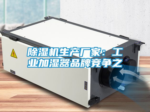 除湿机生产厂家：工业加湿器品牌竞争之