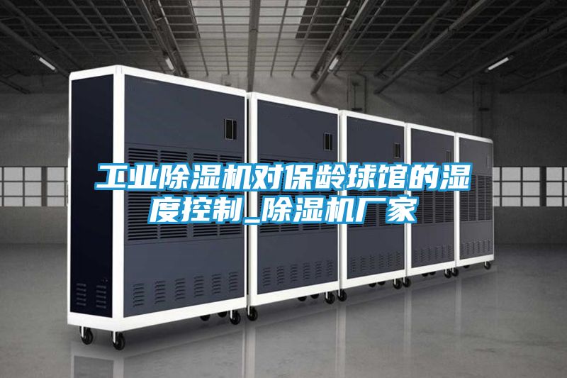 工业除湿机对保龄球馆的湿度控制_除湿机厂家