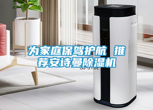 为家庭保驾护航 推荐安诗曼除湿机