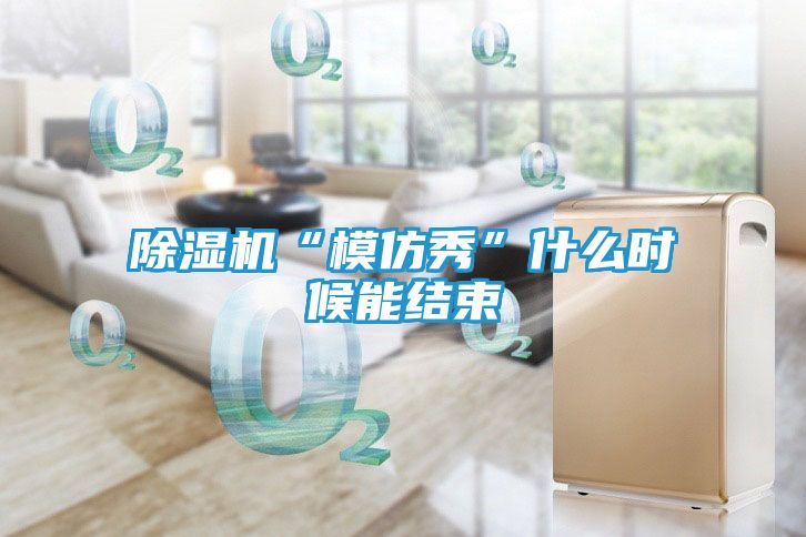 除湿机“模仿秀”什么时候能结束