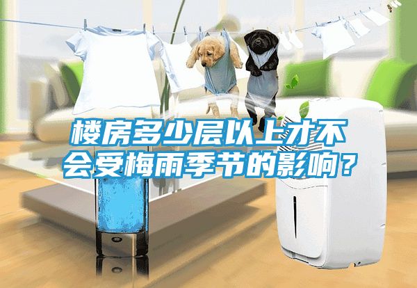 楼房多少层以上才不会受梅雨季节的影响？