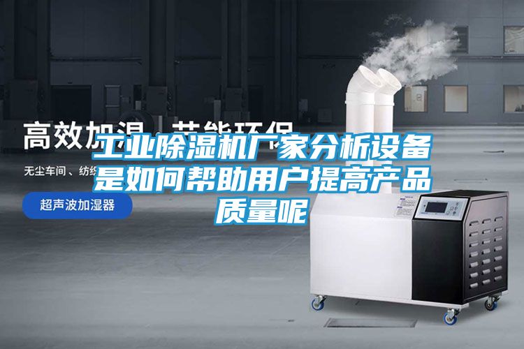 工业除湿机厂家分析设备是如何帮助用户提高产品质量呢