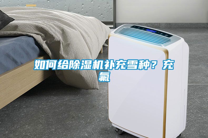 如何给除湿机补充雪种？充氟