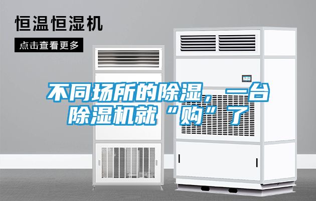 不同场所的除湿,一台除湿机就“购”了
