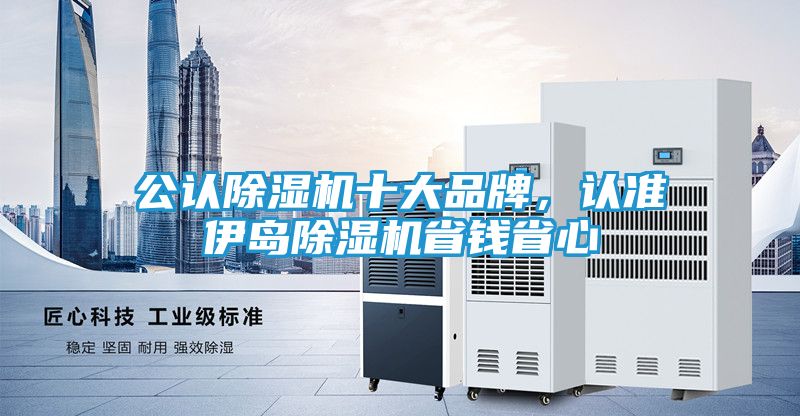 公认除湿机十大品牌,认准伊岛除湿机省钱省心