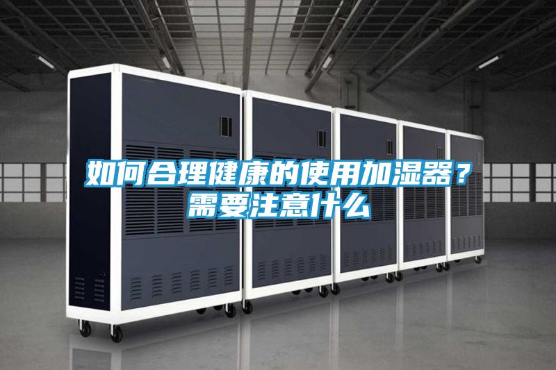 如何合理健康的使用加湿器?需要注意什么