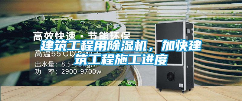 建筑工程用除湿机，加快建筑工程施工进度