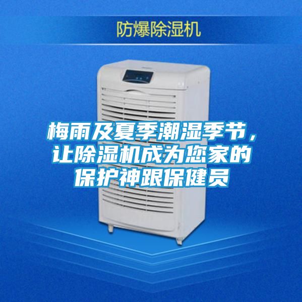 梅雨及夏季潮湿季节,让除湿机成为您家的保护神跟保健员