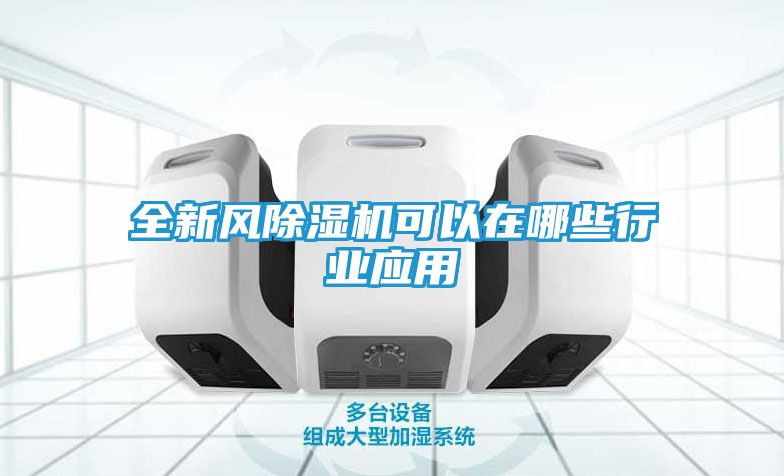 全新风除湿机可以在哪些行业应用
